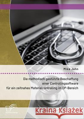 Die methodisch gestützte Beschaffung einer Controllingsoftware für ein zeitnahes Materialcontrolling im OP-Bereich Mike Jahn 9783958508842 Diplomica Verlag Gmbh - książka