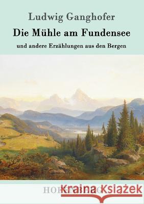 Die Mühle am Fundensee: und andere Erzählungen aus den Bergen Ludwig Ganghofer 9783861994800 Hofenberg - książka