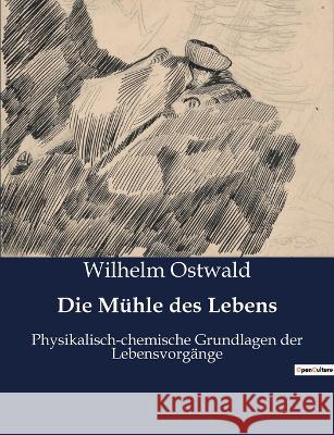 Die Mühle des Lebens: Physikalisch-chemische Grundlagen der Lebensvorgänge Wilhelm Ostwald 9782385084738 Culturea - książka
