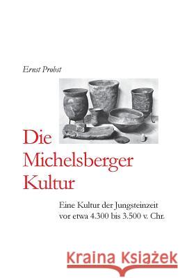Die Michelsberger Kultur: Eine Kultur der Jungsteinzeit vor etwa 4.300 bis 3.500 v. Chr. Probst, Ernst 9781090295453 Independently Published - książka