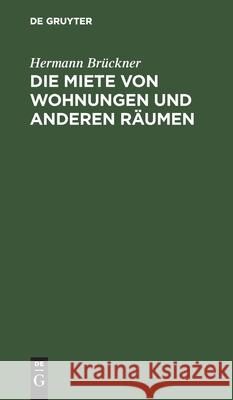 Die Miete Von Wohnungen Und Anderen Räumen: Nach Dem Bürgerlichen Gesetzbuch Für Das Deutsche Reich Unter Berücksichtigung Der Ausführungsgesetze Der Deutschen Bundesstaaten Hermann Brückner 9783112356555 De Gruyter - książka