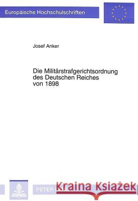 Die Militaerstrafgerichtsordnung Des Deutschen Reiches Von 1898: Entwicklung, Einfuehrung Und Anwendung, Dargestellt an Der Auseinandersetzung Zwische Anker, Josef 9783631461327 Peter Lang Gmbh, Internationaler Verlag Der W - książka