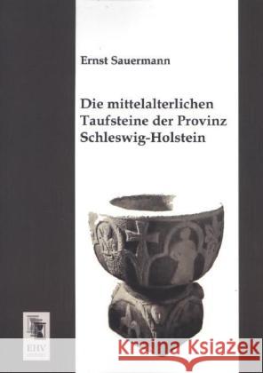 Die mittelalterlichen Taufsteine der Provinz Schleswig-Holstein Sauermann, Ernst 9783955646004 EHV-History - książka