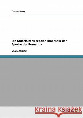 Die Mittelalterrezeption innerhalb der Epoche der Romantik Thomas Jung 9783638666268 Grin Verlag - książka