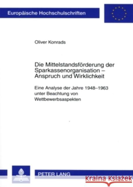 Die Mittelstandsfoerderung Der Sparkassenorganisation - Anspruch Und Wirklichkeit: Eine Analyse Der Jahre 1948-1963 Unter Beachtung Von Wettbewerbsasp Konrads, Oliver 9783631566008 Lang, Peter, Gmbh, Internationaler Verlag Der - książka