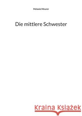 Die mittlere Schwester Melanie Meurer 9783754374863 Books on Demand - książka