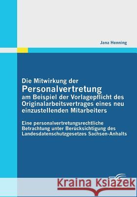 Die Mitwirkung der Personalvertretung am Beispiel der Vorlagepflicht des Originalarbeitsvertrages eines neu einzustellenden Mitarbeiters: Eine persona Henning, Jana 9783842856707 Diplomica - książka