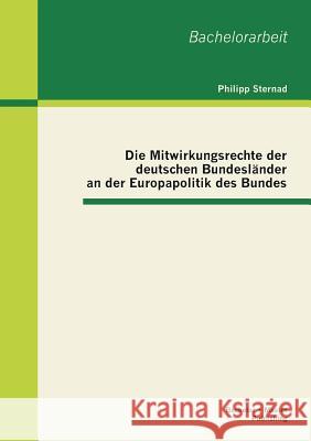 Die Mitwirkungsrechte der deutschen Bundesländer an der Europapolitik des Bundes Sternad, Philipp 9783955491086 Bachelor + Master Publishing - książka