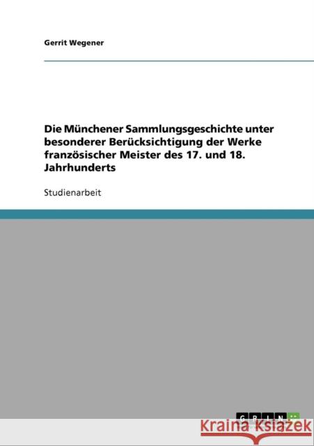 Die Münchener Sammlungsgeschichte unter besonderer Berücksichtigung der Werke französischer Meister des 17. und 18. Jahrhunderts Wegener, Gerrit 9783638712163 Grin Verlag - książka