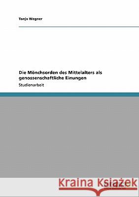 Die Mönchsorden des Mittelalters als genossenschaftliche Einungen Tanja Wagner 9783640116027 Grin Verlag - książka