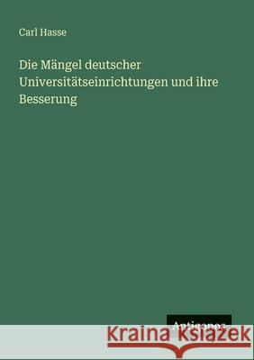 Die M?ngel deutscher Universit?tseinrichtungen und ihre Besserung Carl Hasse 9783566021221 Antigonos Verlag - książka