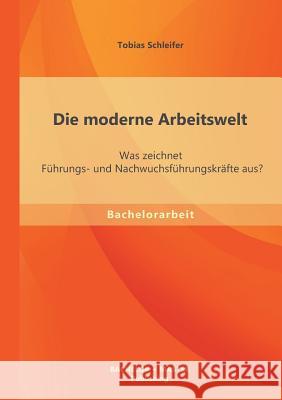 Die moderne Arbeitswelt: Was zeichnet Führungs- und Nachwuchsführungskräfte aus? Schleifer, Tobias 9783956840784 Bachelor + Master Publishing - książka