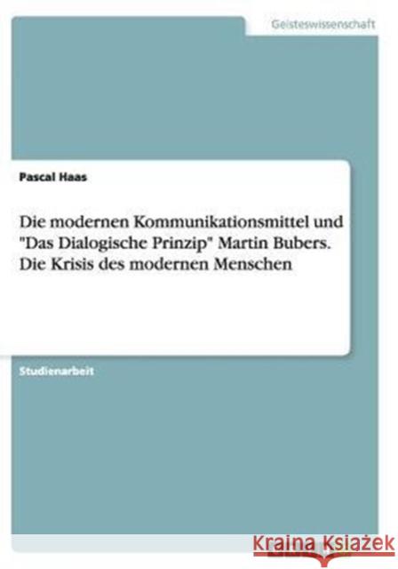 Die modernen Kommunikationsmittel und Das Dialogische Prinzip Martin Bubers. Die Krisis des modernen Menschen Haas, Pascal 9783656876625 Grin Verlag Gmbh - książka