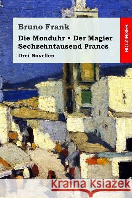 Die Monduhr / Der Magier / Sechzehntausend Francs: Drei Novellen Bruno Frank 9781977967510 Createspace Independent Publishing Platform - książka
