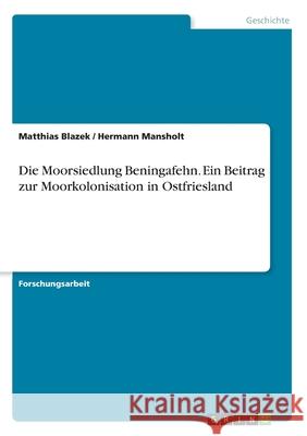 Die Moorsiedlung Beningafehn. Ein Beitrag zur Moorkolonisation in Ostfriesland Matthias Blazek Hermann Mansholt 9783346199171 Grin Verlag - książka