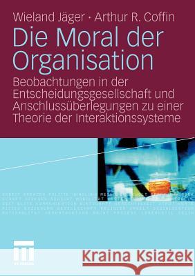 Die Moral Der Organisation: Beobachtungen in Der Entscheidungsgesellschaft Und Anschlussüberlegungen Zu Einer Theorie Der Interaktionssysteme Jäger, Wieland 9783531176765 VS Verlag - książka