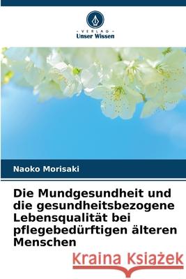 Die Mundgesundheit und die gesundheitsbezogene Lebensqualität bei pflegebedürftigen älteren Menschen Morisaki, Naoko 9786202035194 Verlag Unser Wissen - książka