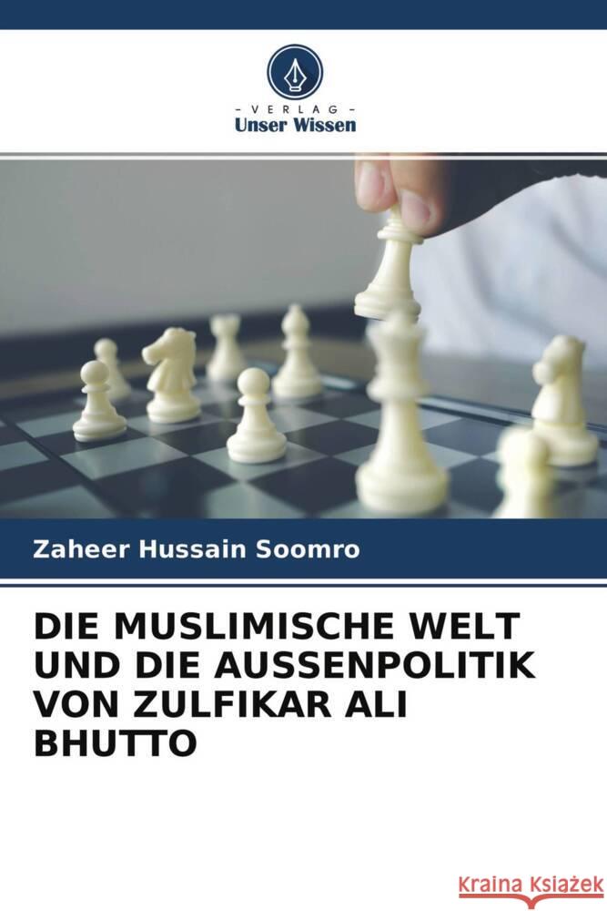 DIE MUSLIMISCHE WELT UND DIE AUSSENPOLITIK VON ZULFIKAR ALI BHUTTO Soomro, Zaheer Hussain 9786204563114 Verlag Unser Wissen - książka