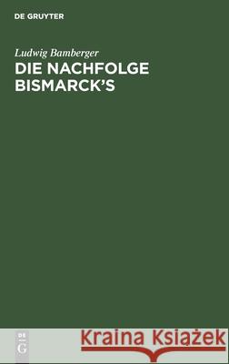 Die Nachfolge Bismarck's Ludwig Bamberger 9783112457696 de Gruyter - książka