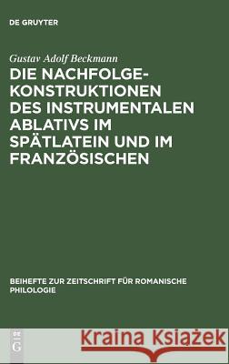 Die Nachfolgekonstruktionen des instrumentalen Ablativs im Spätlatein und im Französischen Gustav Adolf Beckmann 9783484520080 de Gruyter - książka