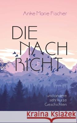 Die Nachricht: Und andere sehr kurze Geschichten Anke Marie Fischer 9783695130856 Bod - Books on Demand - książka