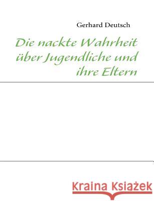 Die nackte Wahrheit über Jugendliche und ihre Eltern Deutsch, Gerhard 9783839140970 Books on Demand - książka