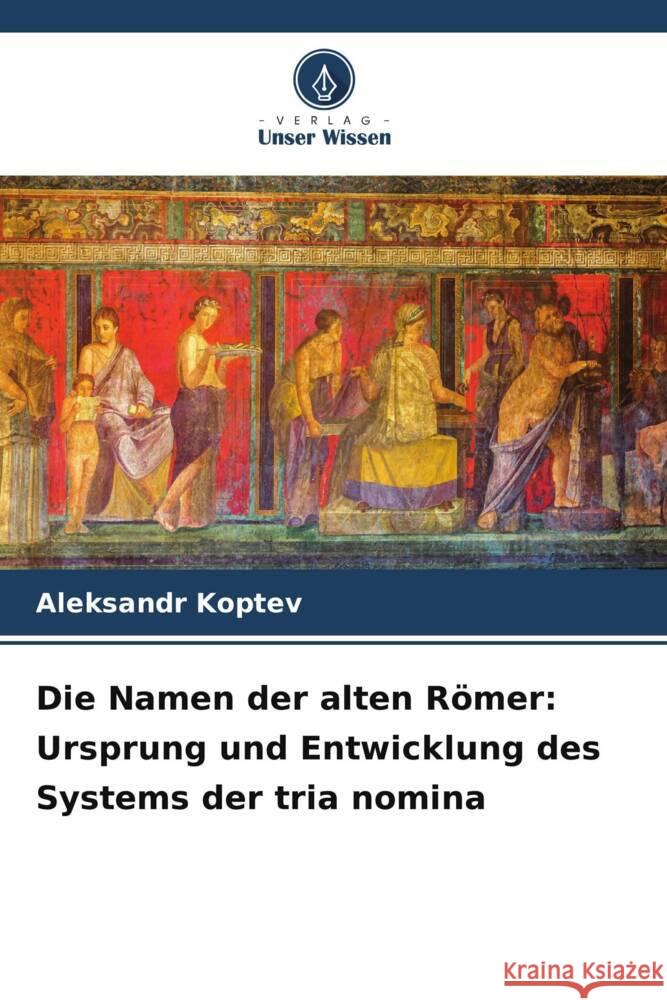 Die Namen der alten Römer: Ursprung und Entwicklung des Systems der tria nomina Koptev, Aleksandr 9786208585631 Verlag Unser Wissen - książka