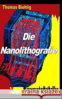 Die Nanolithografie: Der Wissenschaftsthriller Thomas Biehlig 9781499375336 Createspace - książka