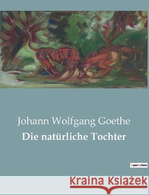 Die natürliche Tochter Goethe, Johann Wolfgang 9782385086169 Culturea - książka