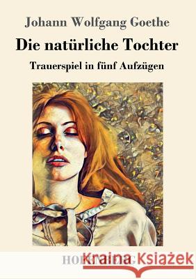 Die natürliche Tochter: Trauerspiel in fünf Aufzügen Johann Wolfgang Goethe 9783743728790 Hofenberg - książka