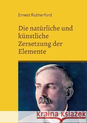 Die natürliche und künstliche Zersetzung der Elemente Rutherford, Ernest 9783756891214 Books on Demand - książka