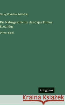Die Naturgeschichte des Cajus Plinius Secundus: Dritter Band Georg Christian Wittstein 9783563194690 Antigonos Verlag - książka