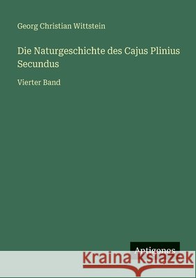 Die Naturgeschichte des Cajus Plinius Secundus: Vierter Band Georg Christian Wittstein 9783563192696 Antigonos Verlag - książka