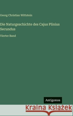 Die Naturgeschichte des Cajus Plinius Secundus: Vierter Band Georg Christian Wittstein 9783563194584 Antigonos Verlag - książka