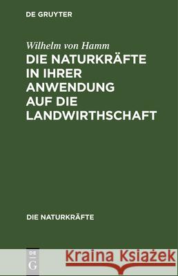 Die Naturkräfte in Ihrer Anwendung Auf Die Landwirthschaft Wilhelm Von Hamm 9783486724745 Walter de Gruyter - książka