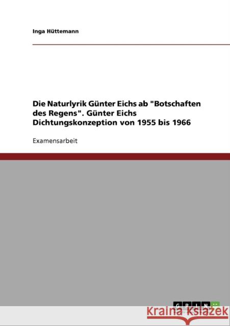 Die Naturlyrik Günter Eichs ab Botschaften des Regens. Günter Eichs Dichtungskonzeption von 1955 bis 1966 Hüttemann, Inga 9783638732178 Grin Verlag - książka