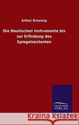 Die Nautischen Instrumente bis zur Erfindung des Spiegelsextanten Arthur Breusing 9783846083734 Salzwasser-Verlag Gmbh - książka