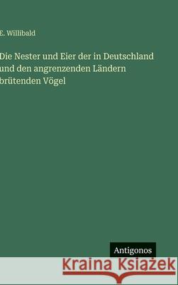Die Nester und Eier der in Deutschland und den angrenzenden L?ndern br?tenden V?gel E. Willibald 9783563417713 Antigonos Verlag - książka