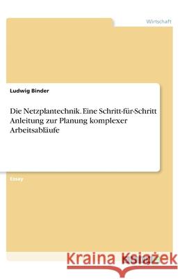 Die Netzplantechnik. Eine Schritt-für-Schritt Anleitung zur Planung komplexer Arbeitsabläufe Binder, Ludwig 9783346274403 Grin Verlag - książka