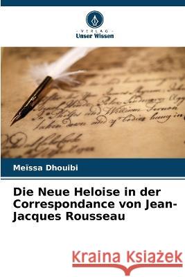 Die Neue Heloise in der Correspondance von Jean-Jacques Rousseau Meissa Dhouibi   9786205931479 Verlag Unser Wissen - książka