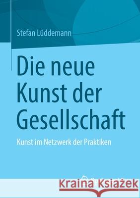 Die Neue Kunst Der Gesellschaft: Kunst Im Netzwerk Der Praktiken L 9783658338107 Springer vs - książka