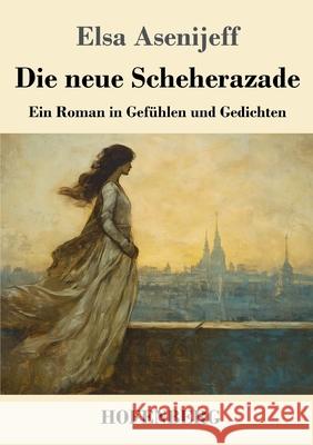 Die neue Scheherazade: Ein Roman in Gef?hlen und Gedichten Elsa Asenijeff 9783743753754 Henricus - Edition Deutsche Klassik Gmbh, Ber - książka