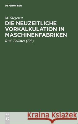 Die Neuzeitliche Vorkalkulation in Maschinenfabriken: Handbuch Zur Berechnung Der Bearbeitungszeiten an Werkzeugmaschinen, Für Den Gebrauch in Der Praxis Und an Technischen Lehranstalten M Siegerist, Rud Föllmer 9783112356210 De Gruyter - książka