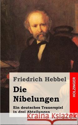 Die Nibelungen: Ein deutsches Trauerspiel in drei Abteilungen Hebbel, Friedrich 9781482557923 Createspace - książka