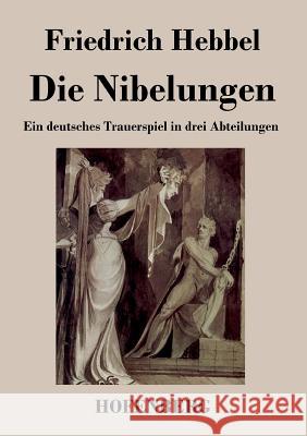 Die Nibelungen: Ein deutsches Trauerspiel in drei Abteilungen Friedrich Hebbel 9783843024792 Hofenberg - książka