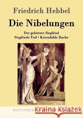 Die Nibelungen: Ein deutsches Trauerspiel in drei Abteilungen Der gehörnte Siegfried Siegfrieds Tod Kriemhilds Rache Friedrich Hebbel 9783843099141 Hofenberg - książka