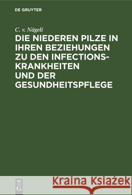 Die niederen Pilze in ihren Beziehungen zu den Infectionskrankheiten und der Gesundheitspflege C V Nägeli 9783486724349 Walter de Gruyter - książka