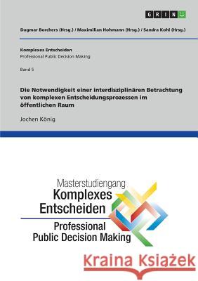 Die Notwendigkeit einer interdisziplinären Betrachtung von komplexen Entscheidungsprozessen im öffentlichen Raum: Komplexes Entscheiden (Professional Borchers, Dagmar 9783668043725 Grin Verlag - książka