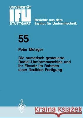 Die numerisch gesteuerte Radial-Umformmaschine und ihr Einsatz im Rahmen einer flexiblen Fertigung P. Metzger 9783540100737 Springer-Verlag Berlin and Heidelberg GmbH &  - książka