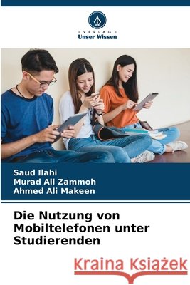 Die Nutzung von Mobiltelefonen unter Studierenden Ilahi, Saud, Ali Zammoh, Murad, Ali Makeen, Ahmed 9786209987953 Verlag Unser Wissen - książka